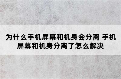 为什么手机屏幕和机身会分离 手机屏幕和机身分离了怎么解决